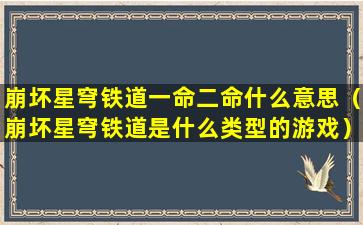 崩坏星穹铁道一命二命什么意思（崩坏星穹铁道是什么类型的游戏）