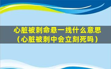 心脏被刺命悬一线什么意思（心脏被刺中会立刻死吗）