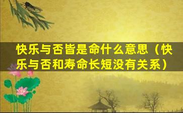 快乐与否皆是命什么意思（快乐与否和寿命长短没有关系）