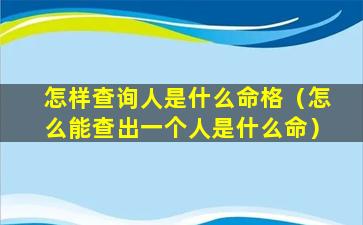 怎样查询人是什么命格（怎么能查出一个人是什么命）