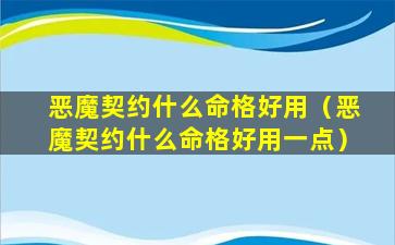 恶魔契约什么命格好用（恶魔契约什么命格好用一点）