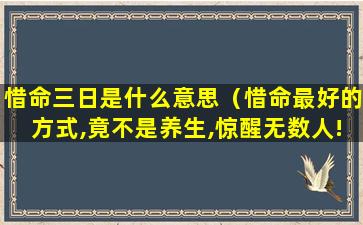 惜命三日是什么意思（惜命最好的方式,竟不是养生,惊醒无数人!）