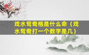 戏水鸳鸯格是什么命（戏水鸳鸯打一个数字是几）