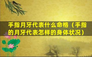 手指月牙代表什么命格（手指的月牙代表怎样的身体状况）