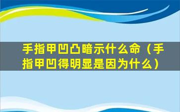 手指甲凹凸暗示什么命（手指甲凹得明显是因为什么）