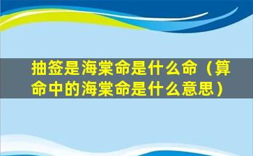 抽签是海棠命是什么命（算命中的海棠命是什么意思）