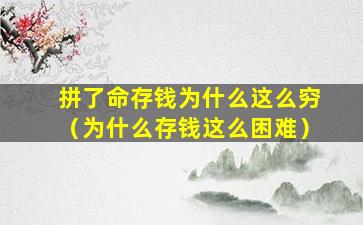 拼了命存钱为什么这么穷（为什么存钱这么困难）