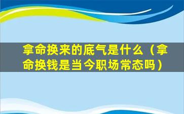 拿命换来的底气是什么（拿命换钱是当今职场常态吗）