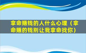 拿命赚钱的人什么心理（拿命赚的钱别让我拿命找你）