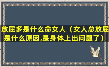 放屁多是什么命女人（女人总放屁是什么原因,是身体上出问题了）