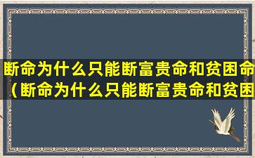 断命为什么只能断富贵命和贫困命（断命为什么只能断富贵命和贫困命呢）