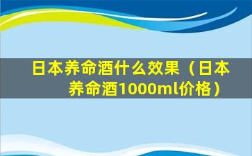 日本养命酒什么效果（日本养命酒1000ml价格）