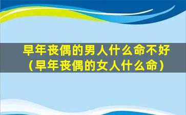 早年丧偶的男人什么命不好（早年丧偶的女人什么命）