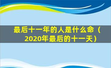 最后十一年的人是什么命（2020年最后的十一天）