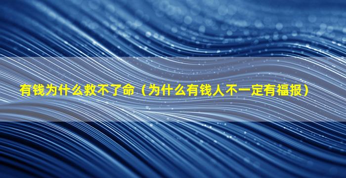 有钱为什么救不了命（为什么有钱人不一定有福报）