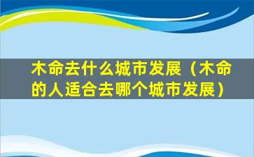 木命去什么城市发展（木命的人适合去哪个城市发展）