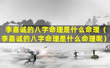 李嘉诚的八字命理是什么命理（李嘉诚的八字命理是什么命理呢）