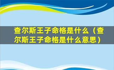 查尔斯王子命格是什么（查尔斯王子命格是什么意思）