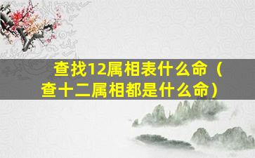 查找12属相表什么命（查十二属相都是什么命）