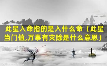 此星入命指的是入什么命（此星当门值,万事有灾除是什么意思）