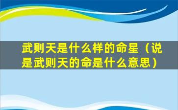 武则天是什么样的命星（说是武则天的命是什么意思）