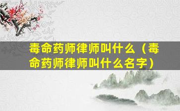 毒命药师律师叫什么（毒命药师律师叫什么名字）