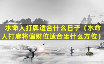 水命人打牌适合什么日子（水命人打麻将偏财位适合坐什么方位）