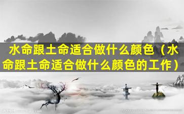 水命跟土命适合做什么颜色（水命跟土命适合做什么颜色的工作）