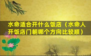 水命适合开什么饭店（水命人开饭店门朝哪个方向比较顺）