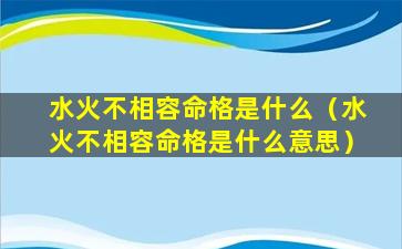 水火不相容命格是什么（水火不相容命格是什么意思）