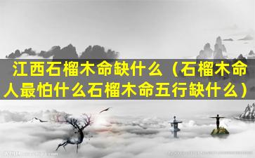 江西石榴木命缺什么（石榴木命人最怕什么石榴木命五行缺什么）