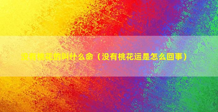 没有桃花的叫什么命（没有桃花运是怎么回事）