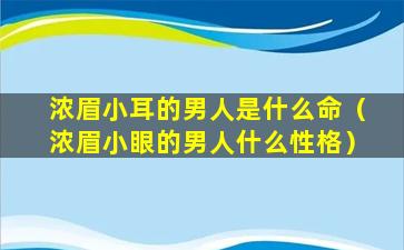 浓眉小耳的男人是什么命（浓眉小眼的男人什么性格）