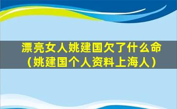 漂亮女人姚建国欠了什么命（姚建国个人资料上海人）