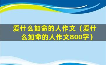 爱什么如命的人作文（爱什么如命的人作文800字）