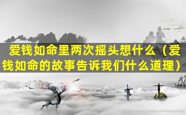 爱钱如命里两次摇头想什么（爱钱如命的故事告诉我们什么道理）