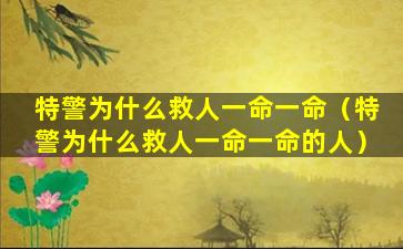 特警为什么救人一命一命（特警为什么救人一命一命的人）