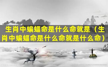 生肖中蝙蝠命是什么命就是（生肖中蝙蝠命是什么命就是什么命）