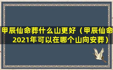 甲辰仙命葬什么山更好（甲辰仙命2021年可以在哪个山向安葬）