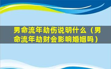 男命流年劫伤说明什么（男命流年劫财会影响婚姻吗）