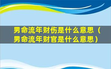 男命流年财伤是什么意思（男命流年财官是什么意思）