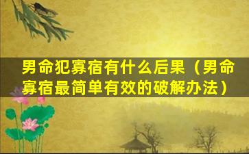 男命犯寡宿有什么后果（男命寡宿最简单有效的破解办法）