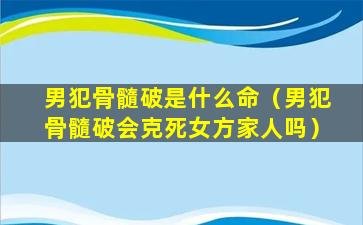 男犯骨髓破是什么命（男犯骨髓破会克死女方家人吗）