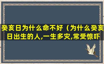 癸亥日为什么命不好（为什么癸亥日出生的人,一生多灾,常受惊吓）