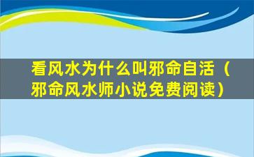 看风水为什么叫邪命自活（邪命风水师小说免费阅读）