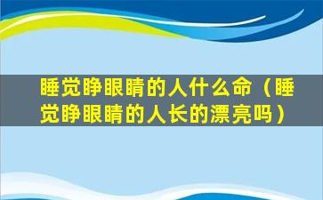 睡觉睁眼睛的人什么命（睡觉睁眼睛的人长的漂亮吗）