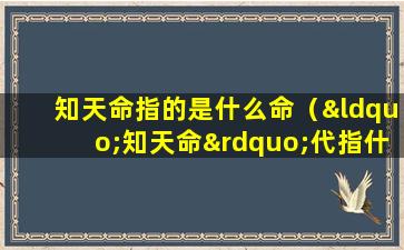 知天命指的是什么命（“知天命”代指什么年纪）