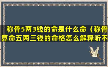 称骨5两3钱的命是什么命（称骨算命五两三钱的命格怎么解释听不懂）