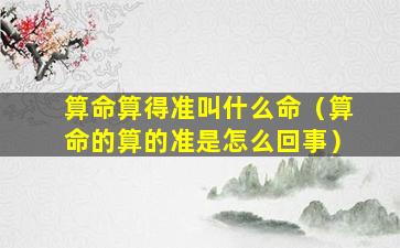 算命算得准叫什么命（算命的算的准是怎么回事）