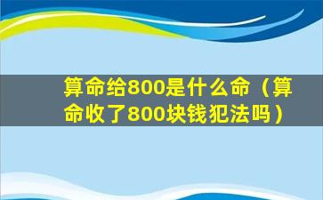 算命给800是什么命（算命收了800块钱犯法吗）